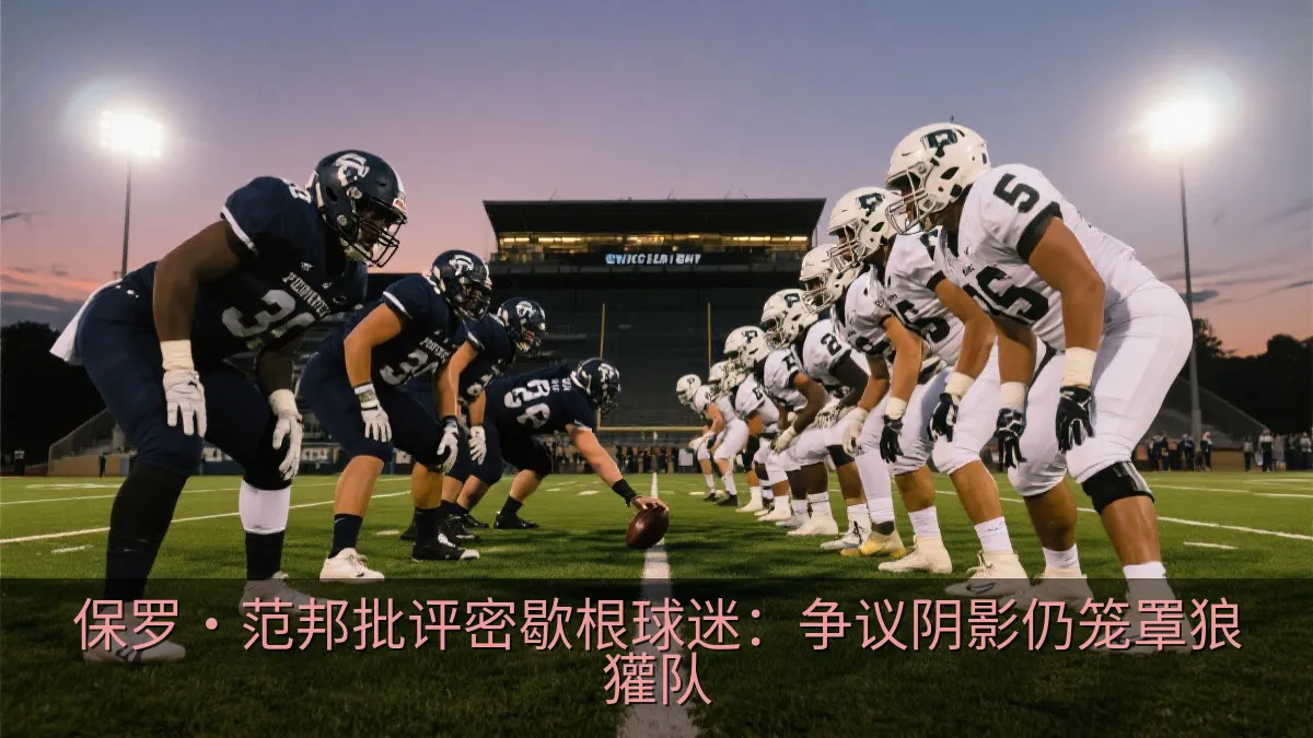 保罗·范邦批评密歇根球迷：争议阴影仍笼罩狼獾队